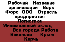 Рабочий › Название организации ­ Ворк Форс, ООО › Отрасль предприятия ­ Логистика › Минимальный оклад ­ 26 000 - Все города Работа » Вакансии   . Крым,Керчь